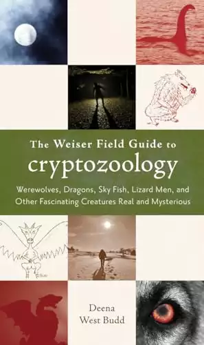 The Weiser Field Guide to Cryptozoology: Werewolves, Dragons, Skyfish, Lizard Men, and Other Fascinating Creatures Real and Mysterious