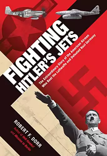Fighting Hitler's Jets: The Extraordinary Story of the American Airmen Who Beat the Luftwaffe and Defeated Nazi Germany